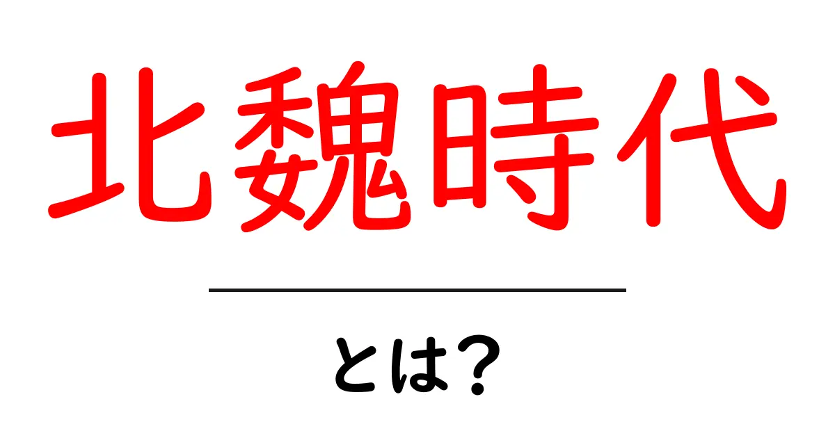 北魏時代・とは？をやさしく解説する初心者向けガイド共起語・同意語・対義語も併せて解説！