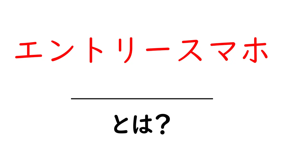 エントリースマホ・とは?初心者が知っておきたい選び方と使い方の基本共起語・同意語・対義語も併せて解説!