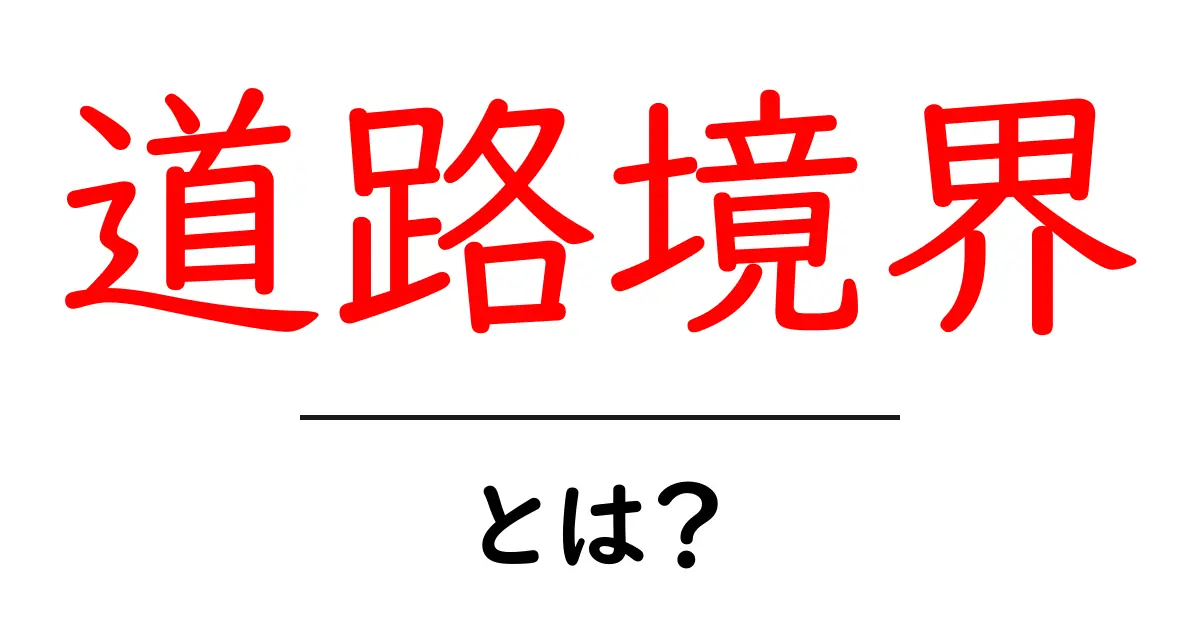 道路境界とは？初心者向けガイド：定義から実務まで共起語・同意語・対義語も併せて解説！