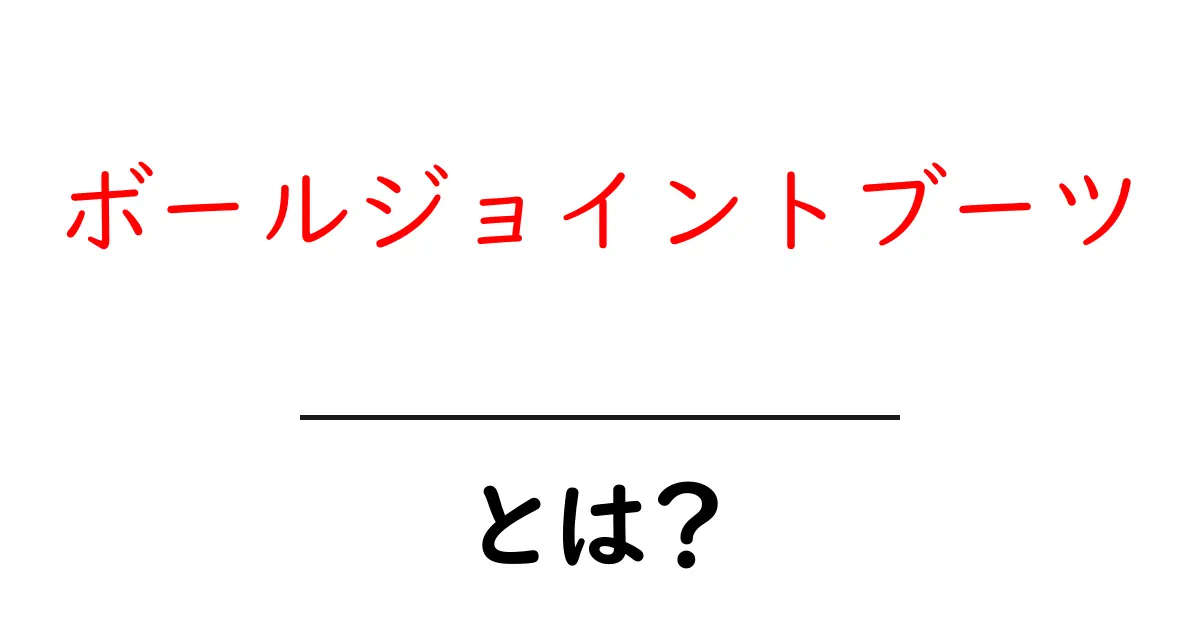 ボールジョイントブーツとは？初心者でもわかる基本ガイド共起語・同意語・対義語も併せて解説！