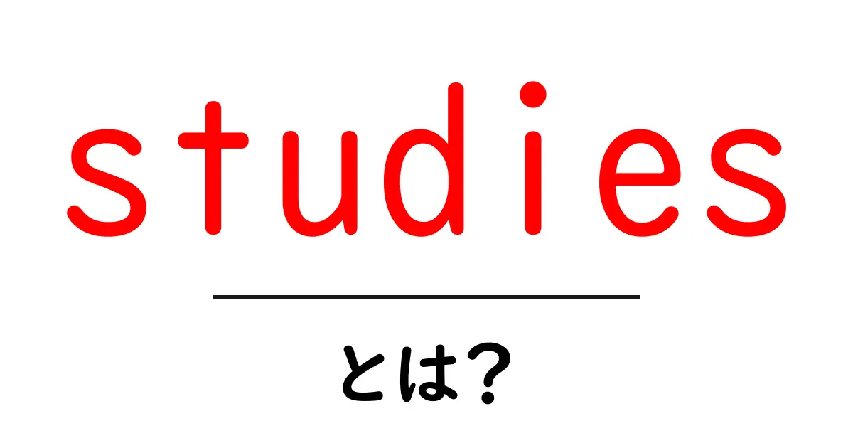 studiesとは?初心者でもわかる意味と使い方ガイド共起語・同意語・対義語も併せて解説!