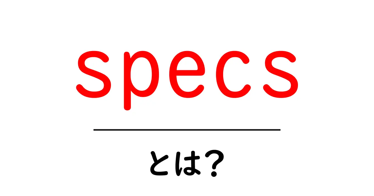 specs・とは？初心者が知っておくべき仕様の読み方と使い方共起語・同意語・対義語も併せて解説！