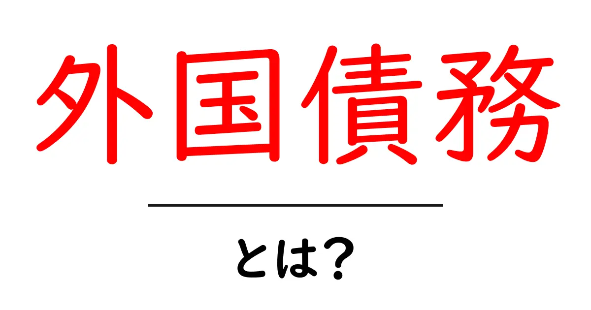 外国債務とは?初心者でもわかる基礎と仕組みを徹底解説共起語・同意語・対義語も併せて解説!