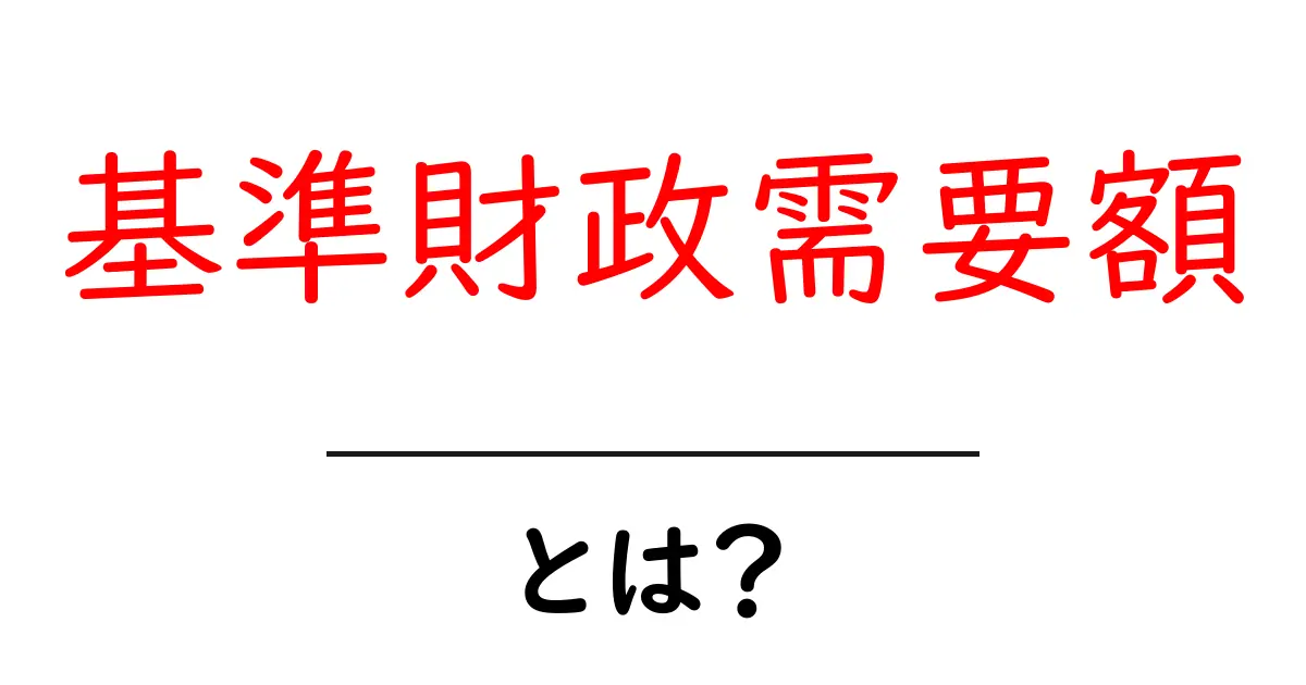 基準財政需要額とは？初心者が知っておくべきポイントをやさしく解説共起語・同意語・対義語も併せて解説！
