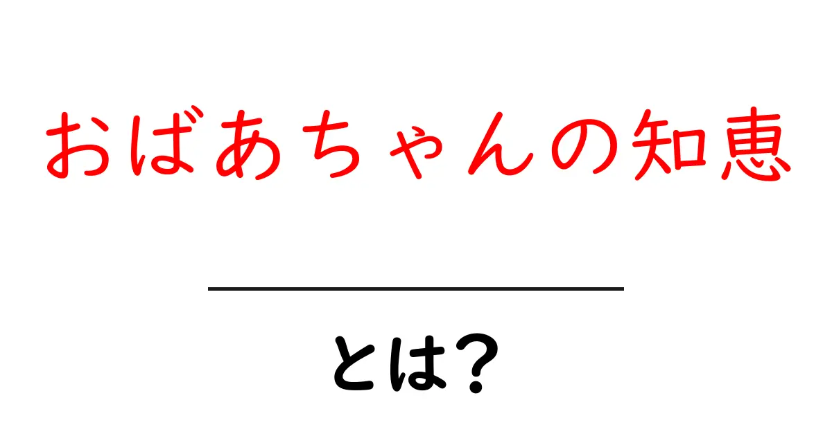 おばあちゃんの知恵・とは？初心者が押さえるべき基本と実践ガイド共起語・同意語・対義語も併せて解説！