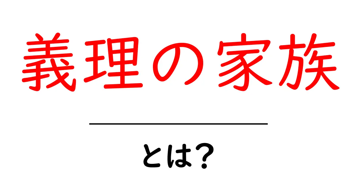 義理の家族とは？基礎知識と付き合い方をやさしく解説共起語・同意語・対義語も併せて解説！