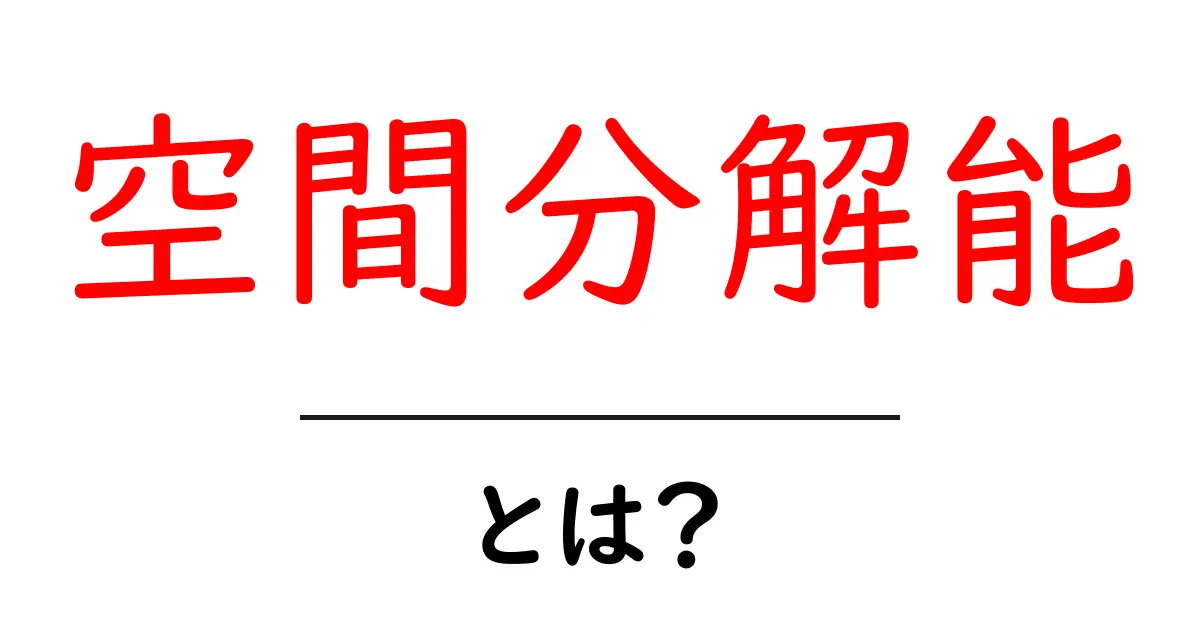 空間分解能・とは？初心者でもわかる基本と身近な例共起語・同意語・対義語も併せて解説！