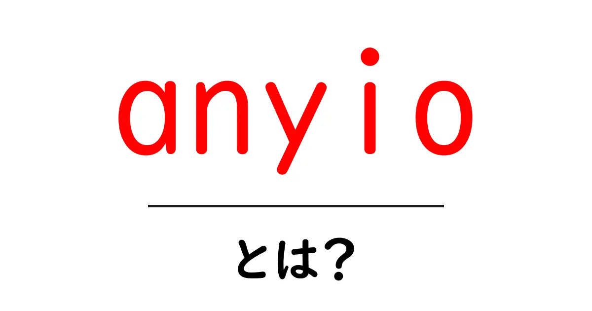 anyioとは？初心者でもわかる使い方と特徴共起語・同意語・対義語も併せて解説！