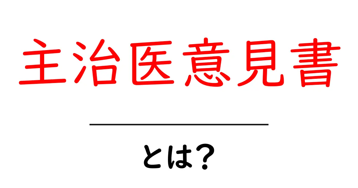 主治医意見書・とは?初心者にもわかる解説と実務のポイント共起語・同意語・対義語も併せて解説!