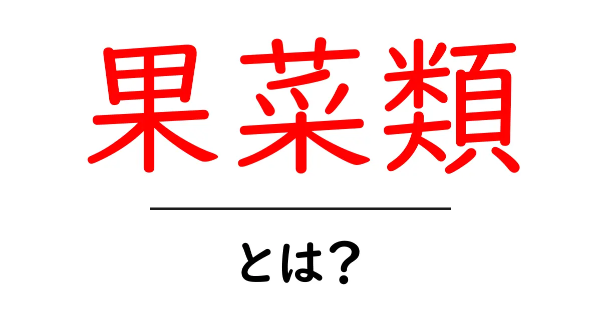 果菜類とは?初心者にもわかる果菜類の基礎ガイド共起語・同意語・対義語も併せて解説!