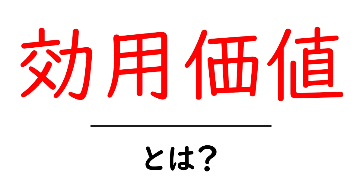 効用価値・とは？初心者向け解説｜意味と使い方・身近な例共起語・同意語・対義語も併せて解説！