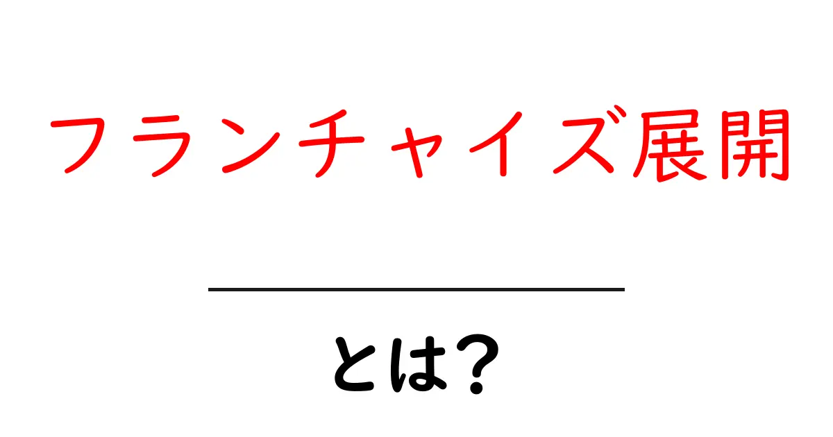 フランチャイズ展開とは？初心者にも分かる基礎ガイドと成功のコツ共起語・同意語・対義語も併せて解説！