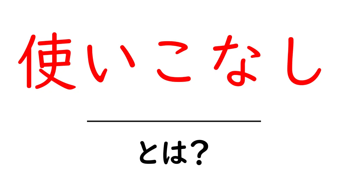 使いこなしとは？初心者向けに分かりやすく解説共起語・同意語・対義語も併せて解説！