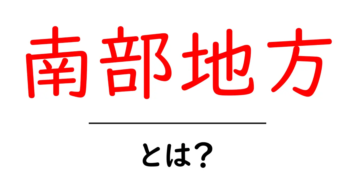 南部地方・とは？初心者が知っておくべき基礎知識と魅力を徹底解説共起語・同意語・対義語も併せて解説！