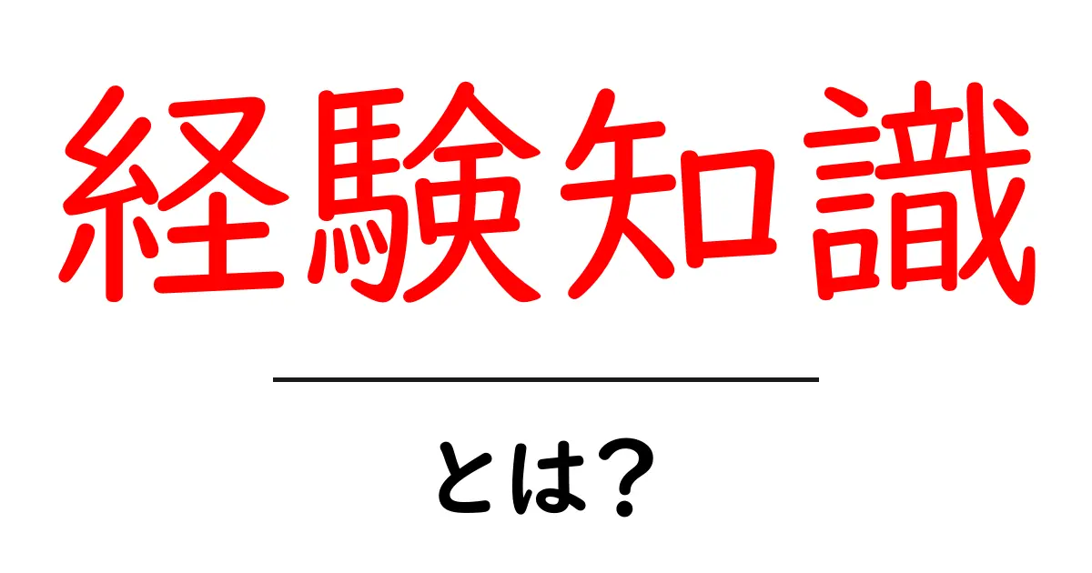 経験知識・とは?初心者でも分かる解説と実践活用共起語・同意語・対義語も併せて解説!