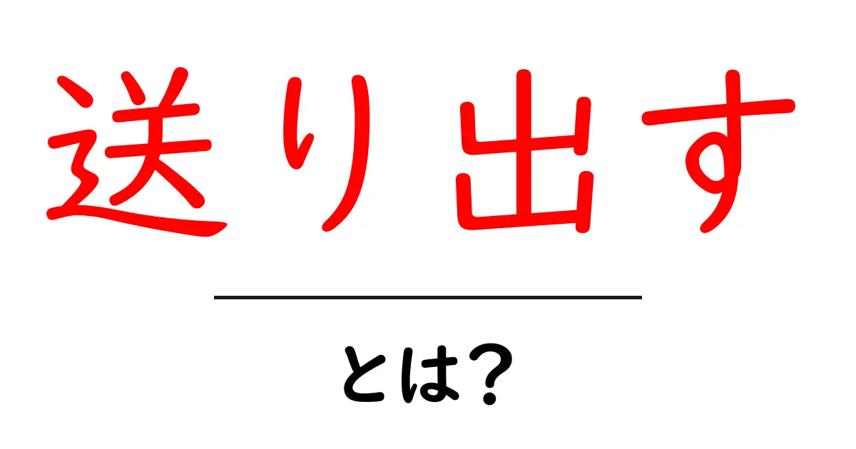 送り出すとは？初心者向けの使い方と実例解説共起語・同意語・対義語も併せて解説！