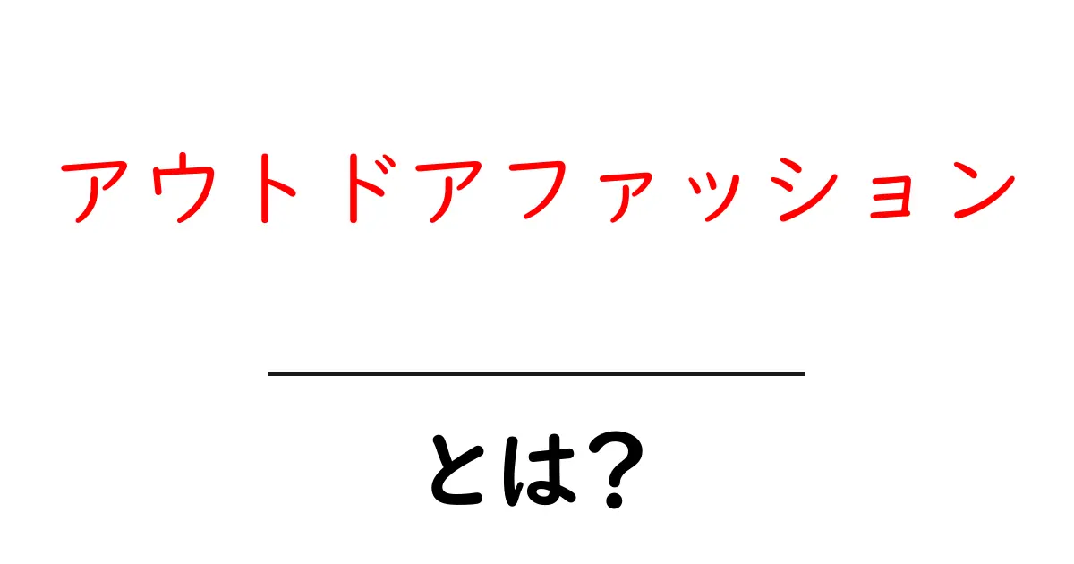 アウトドアファッションとは？初心者が知っておく基本と選び方共起語・同意語・対義語も併せて解説！