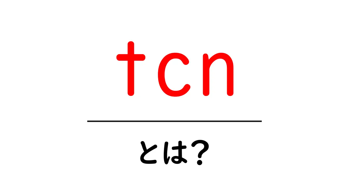 tcn・とは？初心者向けにやさしく解説する基本ガイド共起語・同意語・対義語も併せて解説！
