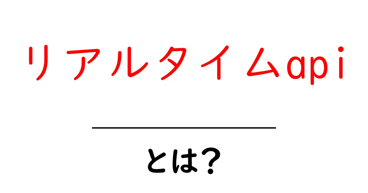 リアルタイムapiとは?初心者向けのわかりやすい解説と使い方ガイド共起語・同意語・対義語も併せて解説!