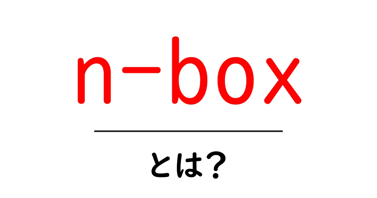 n-boxとは？最新モデルの特徴と選び方を徹底解説共起語・同意語・対義語も併せて解説！