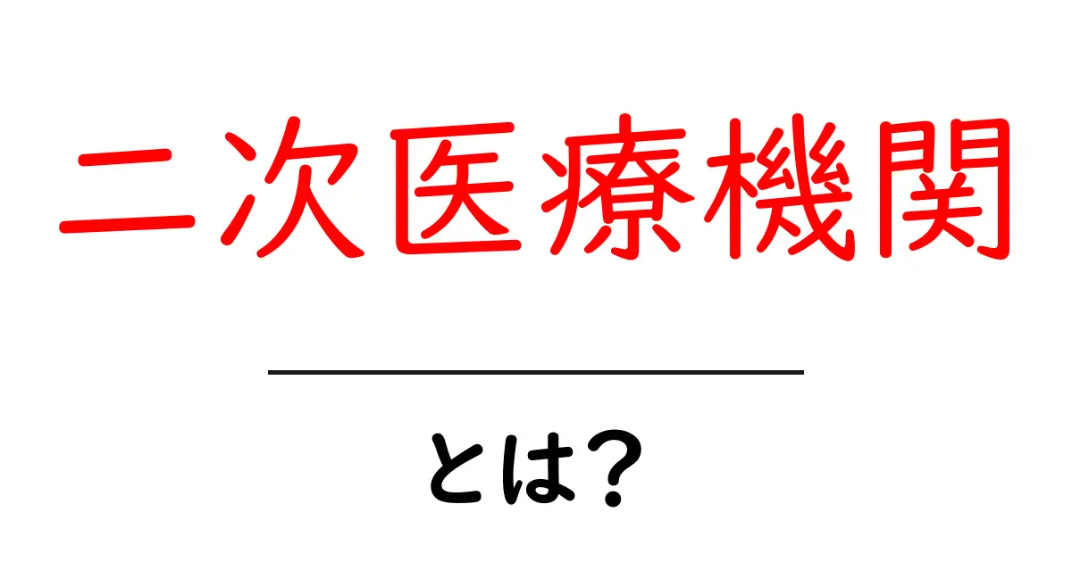 二次医療機関とは？初心者にも分かる基礎ガイドと受診のポイント共起語・同意語・対義語も併せて解説！