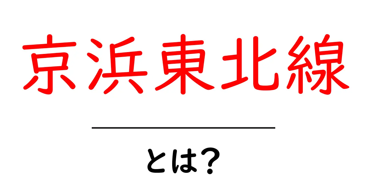 京浜東北線・とは？初心者にも分かる基本ガイド共起語・同意語・対義語も併せて解説！