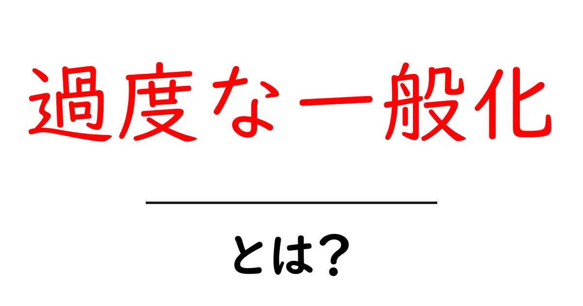 過度な一般化とは?初心者でも分かる原因と対策ガイド共起語・同意語・対義語も併せて解説!