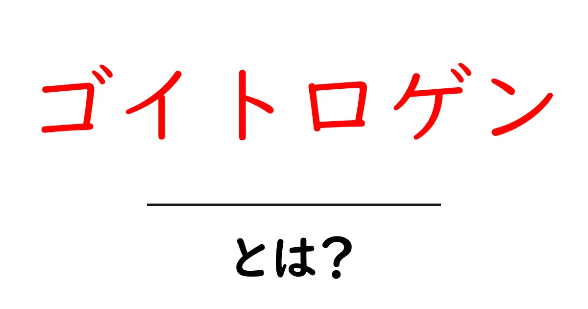 ゴイトロゲン・とは？初心者にも分かる基礎解説と日常の食材ポイント共起語・同意語・対義語も併せて解説！