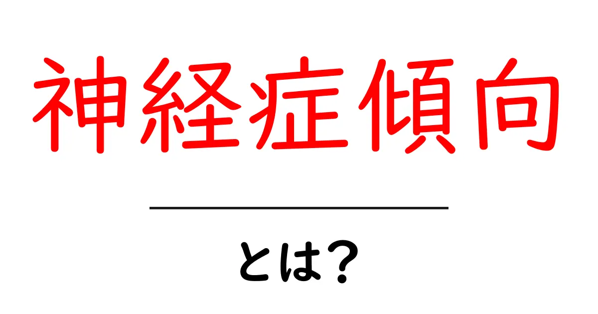 神経症傾向とは？初心者にもわかる解説と対処法共起語・同意語・対義語も併せて解説！