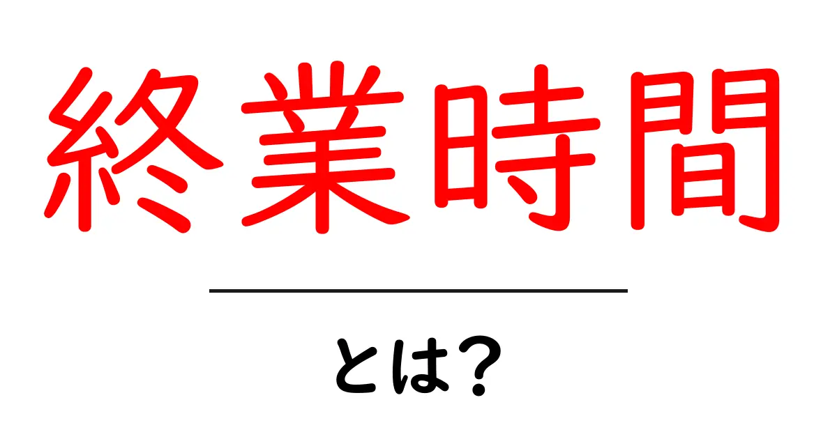 終業時間とは？初心者でもわかる解説と実例共起語・同意語・対義語も併せて解説！