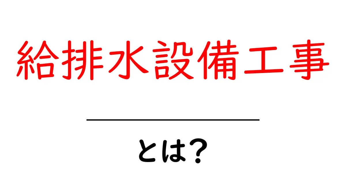 給排水設備工事とは？生活を支える基礎をやさしく解説共起語・同意語・対義語も併せて解説！