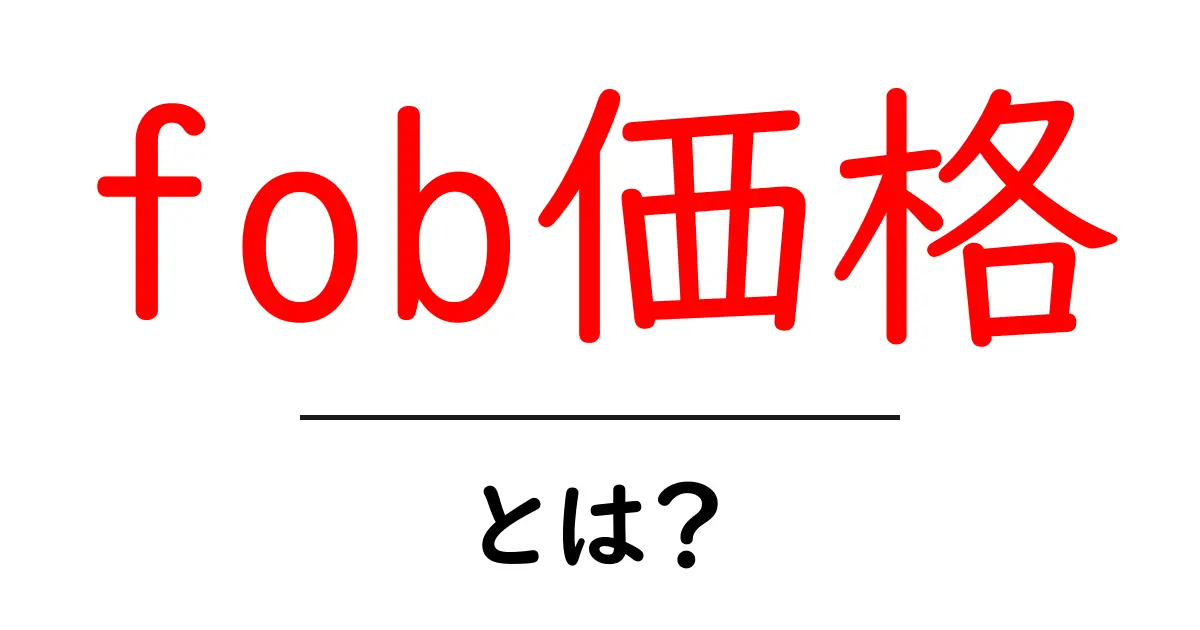 fob価格・とは?初心者でもすぐ分かる意味・計算・使い方の解説共起語・同意語・対義語も併せて解説!