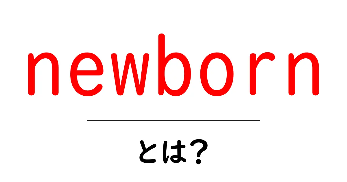 newborn とは？ 初心者でもわかる基本ガイド共起語・同意語・対義語も併せて解説！