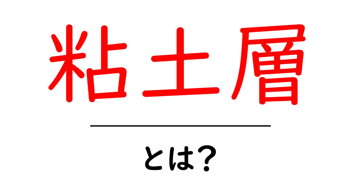粘土層・とは？中学生にもわかる基礎解説共起語・同意語・対義語も併せて解説！