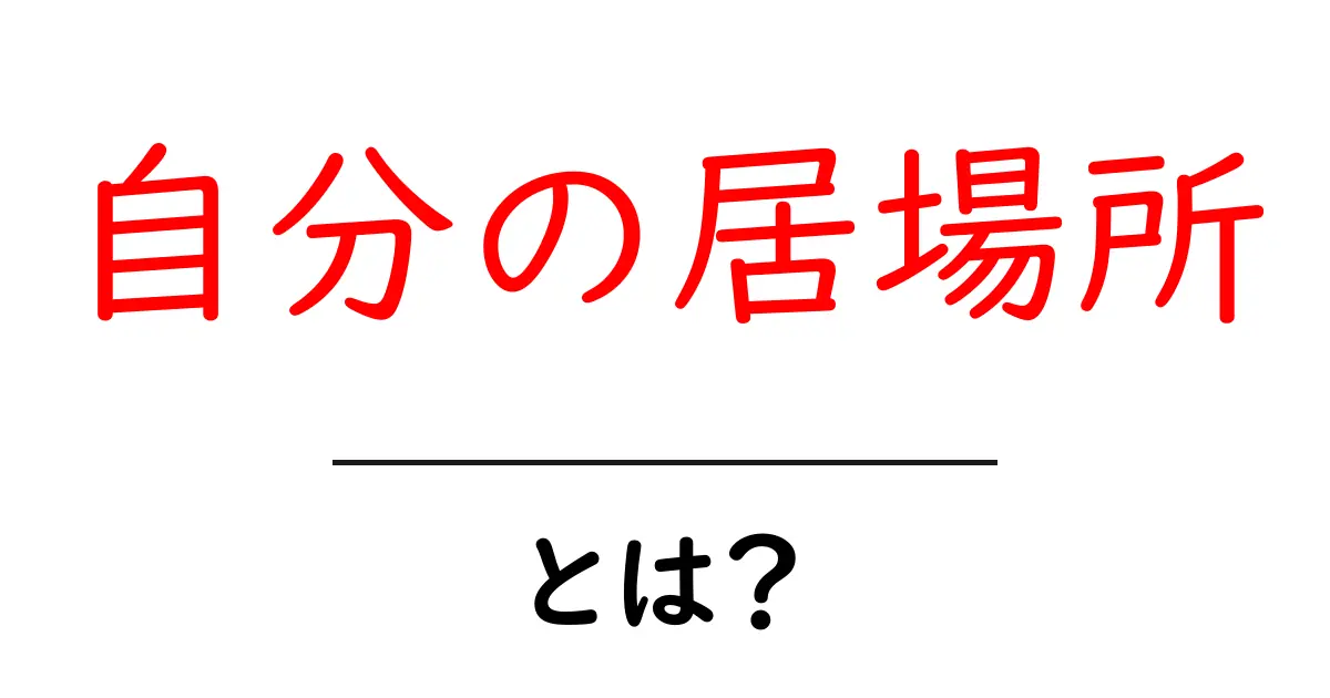 自分の居場所・とは？を理解して、居場所を見つける3つのステップ共起語・同意語・対義語も併せて解説！