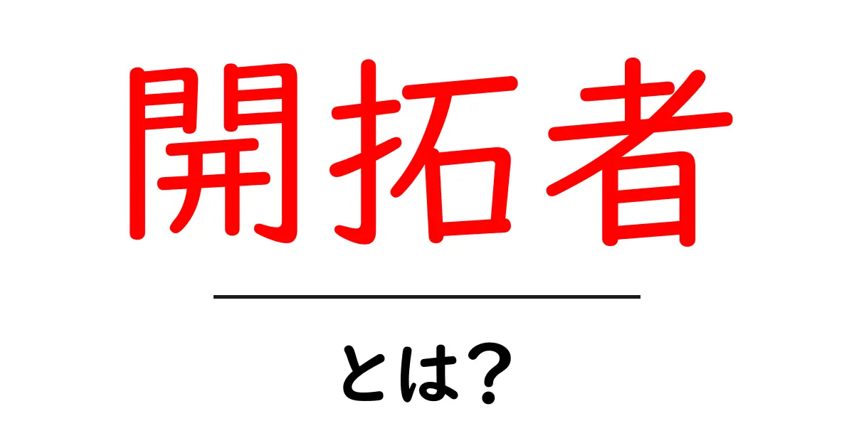 開拓者・とは?初心者にも分かる意味と使い方ガイド共起語・同意語・対義語も併せて解説!