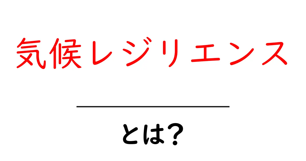 気候レジリエンスとは？初心者にも分かる基礎と実生活での活かし方共起語・同意語・対義語も併せて解説！