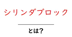 シリンダブロックとは？初心者にもわかる基本の解説共起語・同意語・対義語も併せて解説！