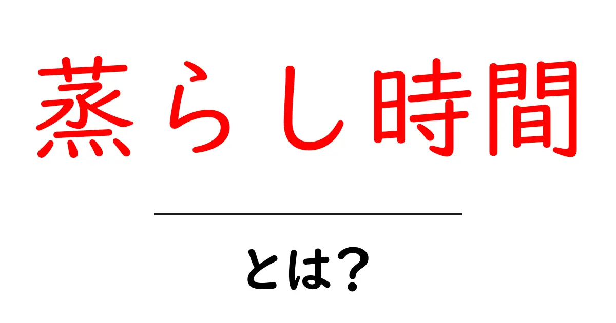 蒸らし時間・とは？初心者にも分かる基礎知識と実践ガイド共起語・同意語・対義語も併せて解説！
