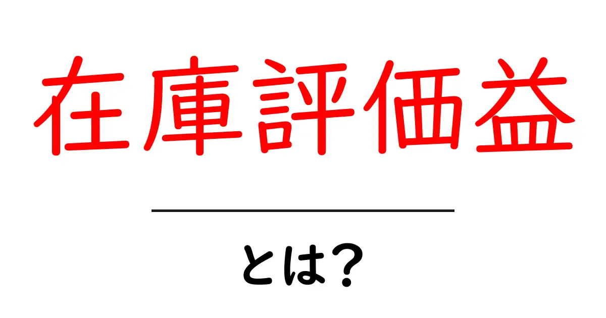 在庫評価益・とは?初心者にもわかる基本と実例共起語・同意語・対義語も併せて解説!