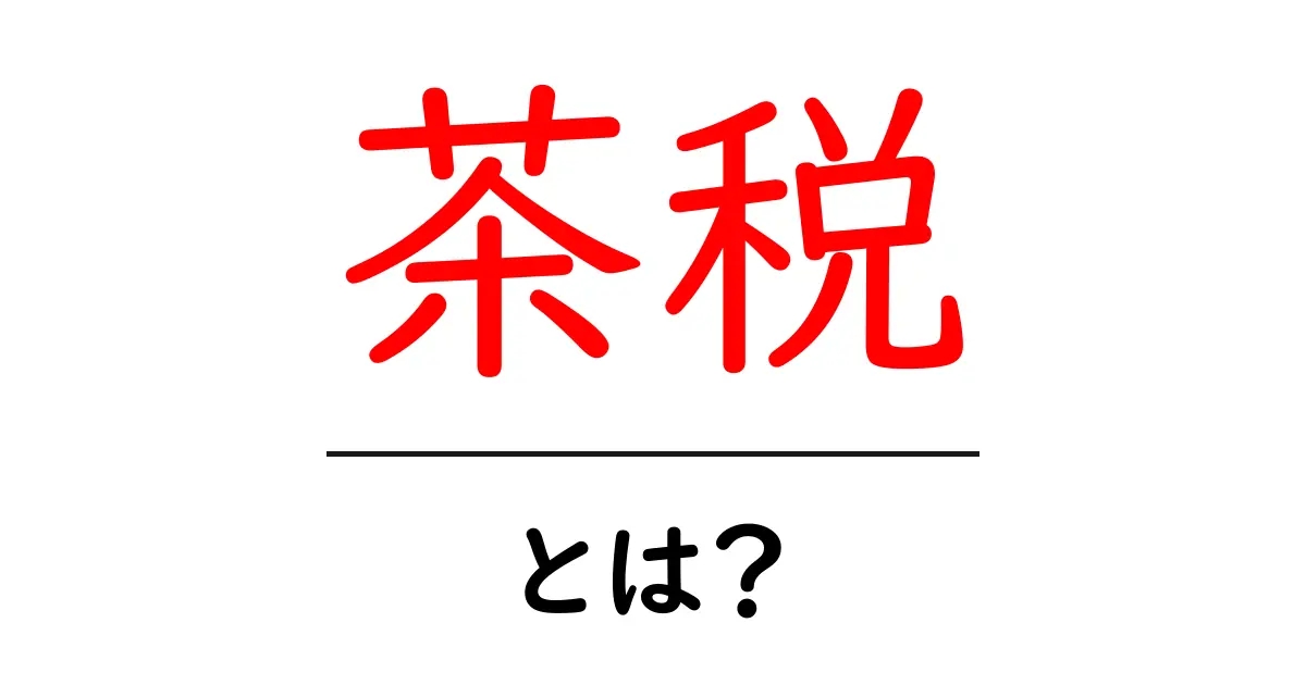 茶税とは？初心者でもわかる茶税の基本と歴史をやさしく解説共起語・同意語・対義語も併せて解説！