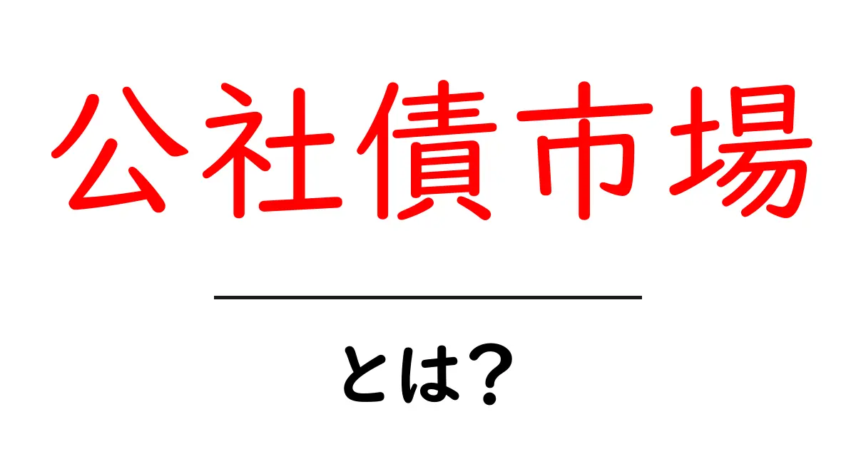 公社債市場とは何か？初心者にもわかる解説と実務ポイント共起語・同意語・対義語も併せて解説！