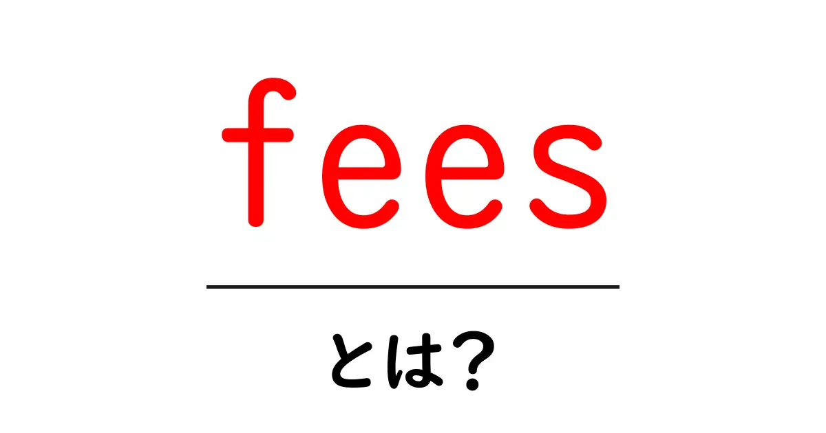 feesとは?初心者向けに解説する意味と使い方の基本共起語・同意語・対義語も併せて解説!