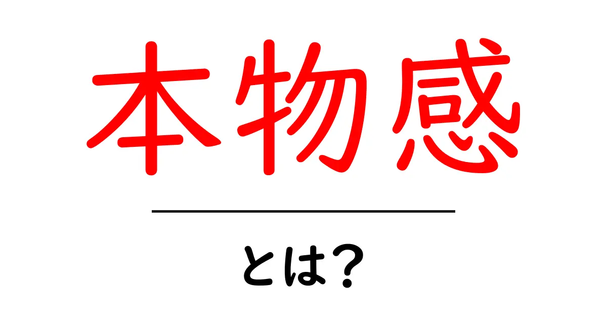 本物感・とは?初心者でも納得の意味と使い方ガイド共起語・同意語・対義語も併せて解説!