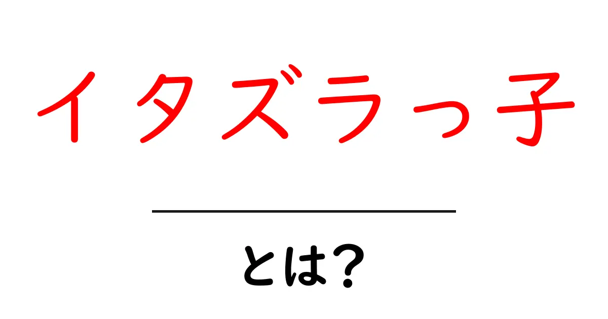 イタズラっ子・とは？ 子どものやんちゃを正しく理解するための解説共起語・同意語・対義語も併せて解説！