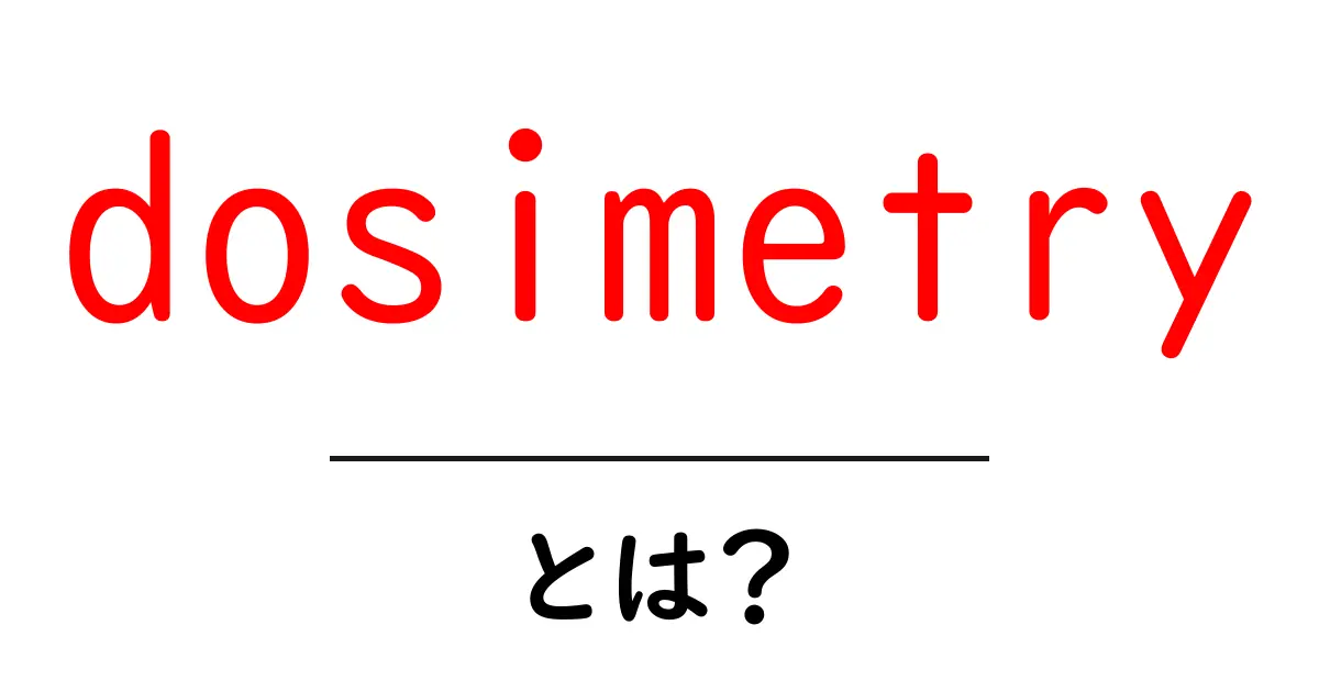 dosimetryとは? 初心者のためのやさしい解説と実用ガイド共起語・同意語・対義語も併せて解説!