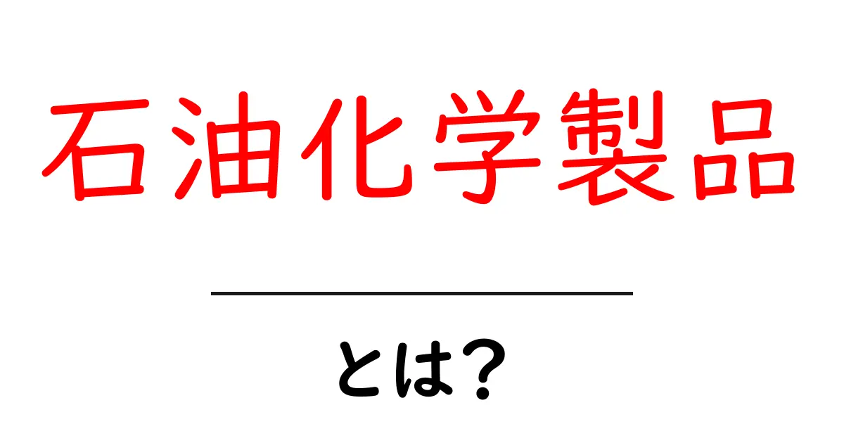 石油化学製品・とは?初心者にもわかる基礎ガイド共起語・同意語・対義語も併せて解説!