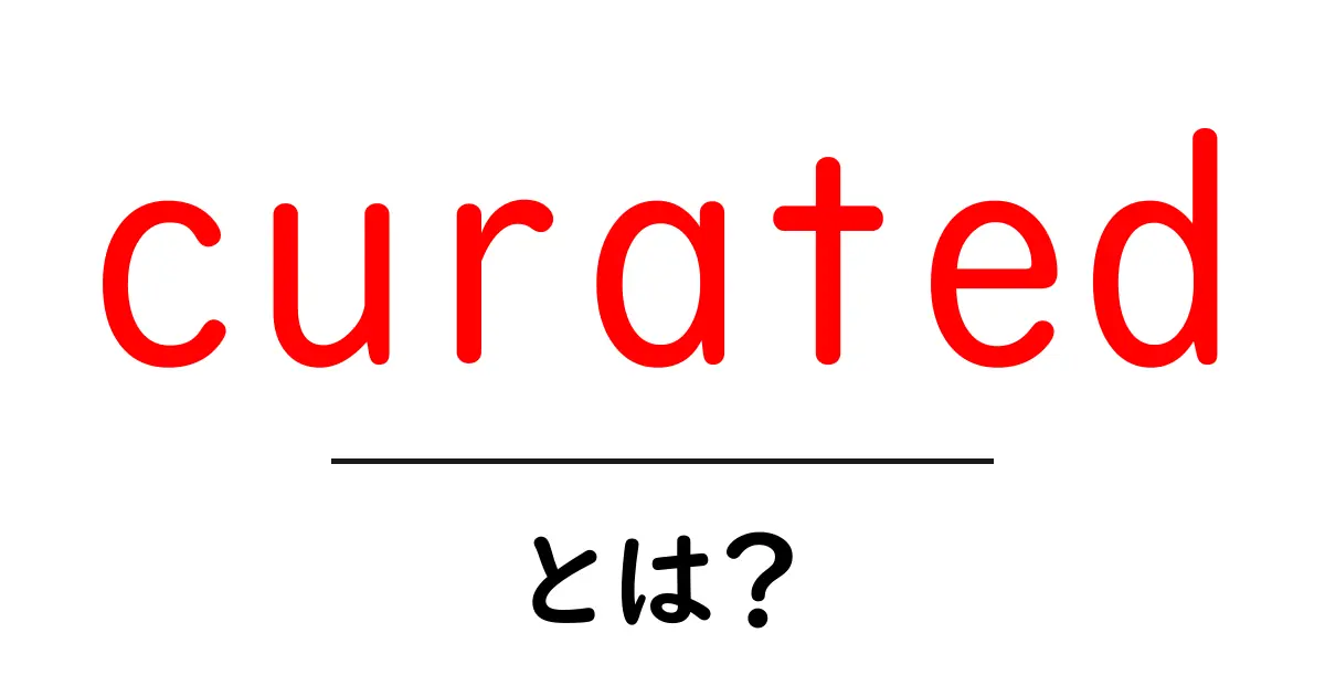 curated とは?初心者でも分かる意味と使い方ガイド共起語・同意語・対義語も併せて解説!