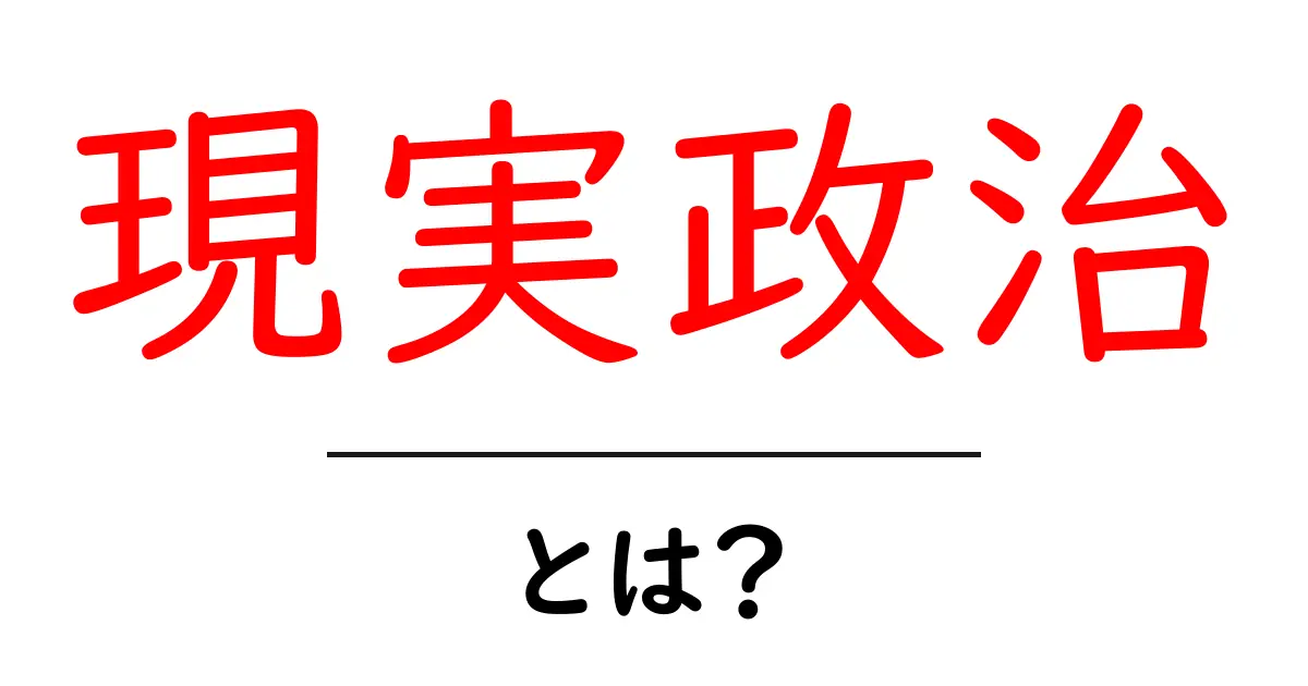 現実政治とは?初心者にもわかる現実政治の意味と現代社会への影響共起語・同意語・対義語も併せて解説!