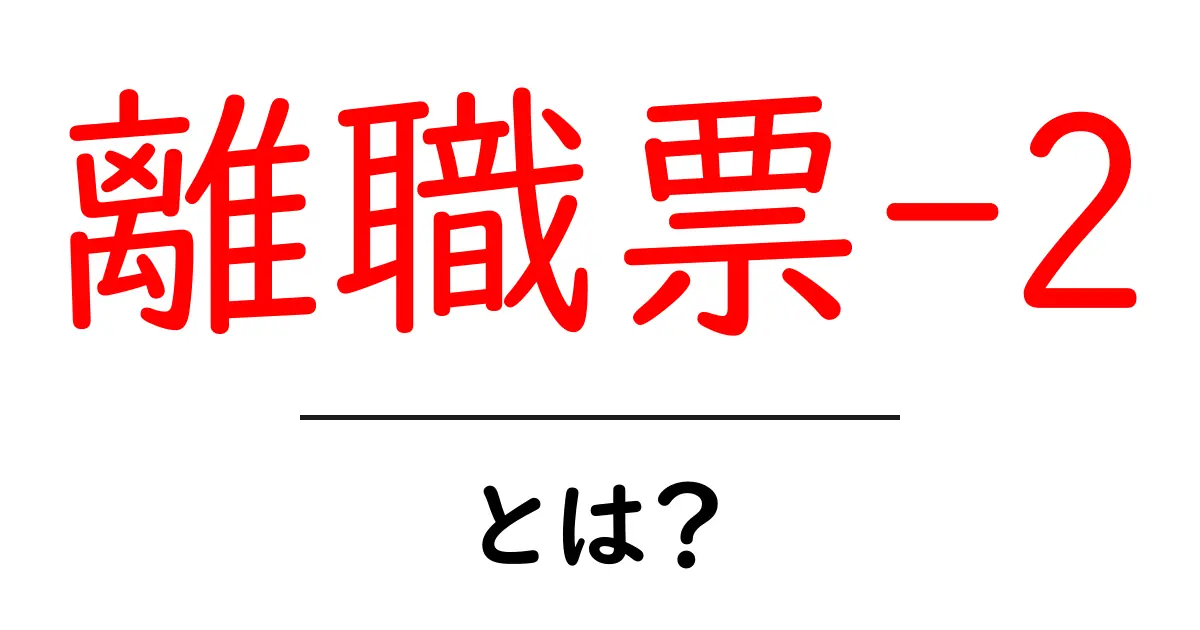 離職票-2・とは？ 初心者向けガイド：使い方と申請の流れ共起語・同意語・対義語も併せて解説！